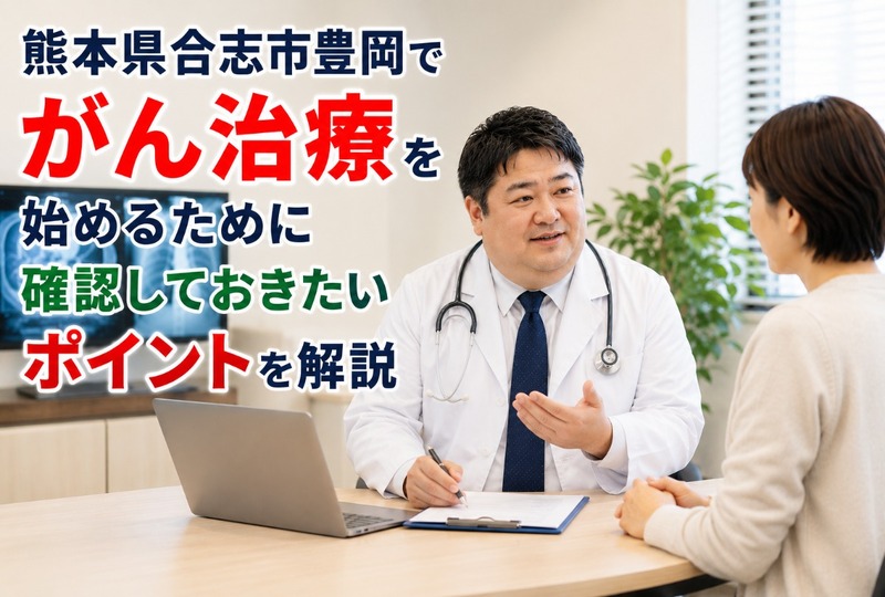画像839：熊本県合志市豊岡でがん治療を始めるために確認しておきたいポイントを解説