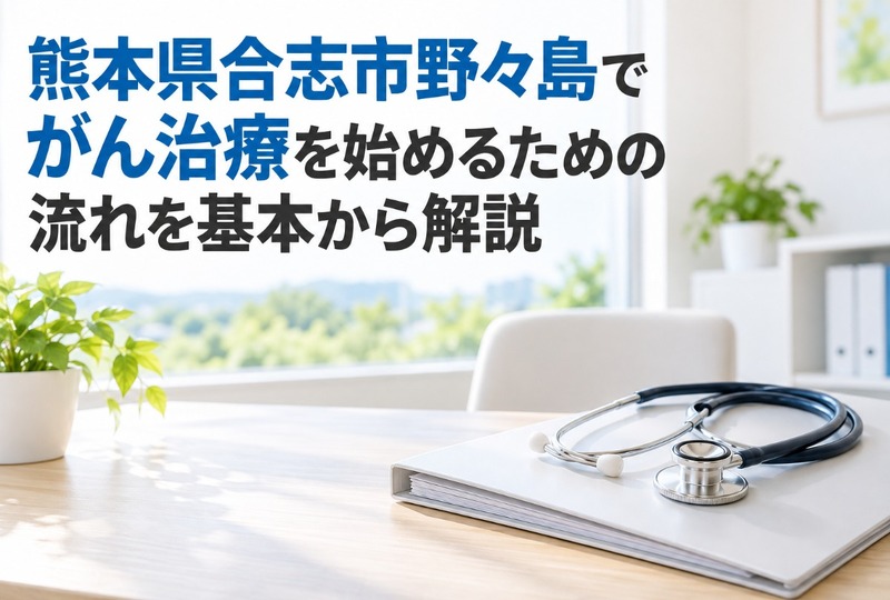 画像901：熊本県合志市野々島でがん治療を始めるための流れを基本から解説